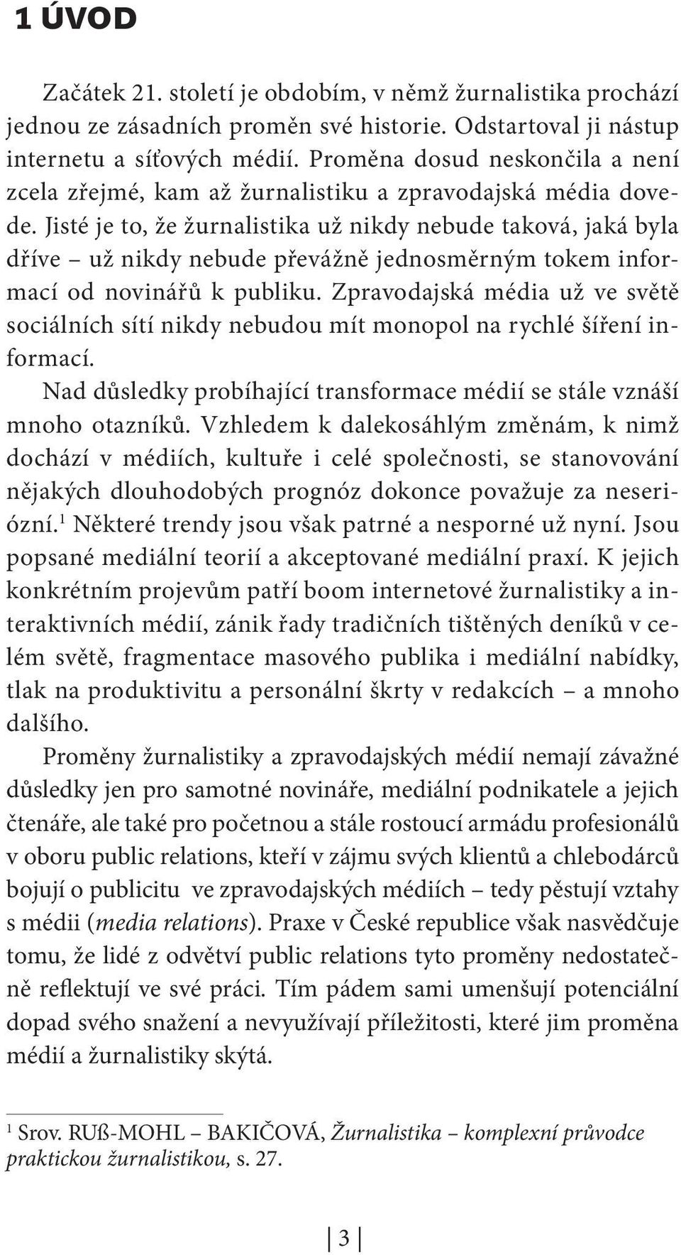 Jisté je to, že žurnalistika už nikdy nebude taková, jaká byla dříve už nikdy nebude převážně jednosměrným tokem informací od novinářů k publiku.