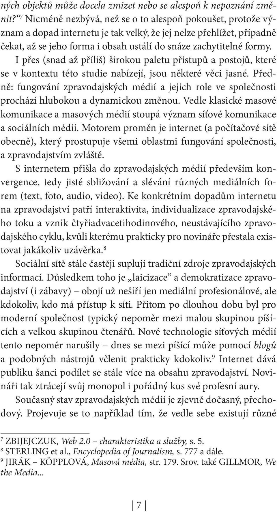 I přes (snad až příliš) širokou paletu přístupů a postojů, které se v kontextu této studie nabízejí, jsou některé věci jasné.