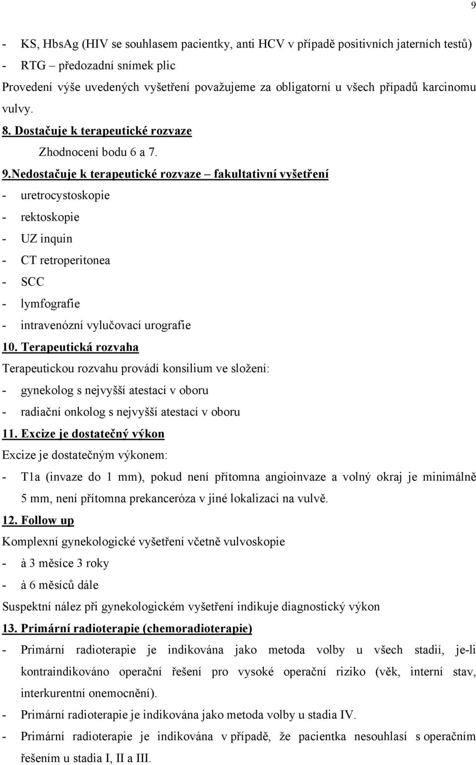 Nedostačuje k terapeutické rozvaze fakultativní vyšetření - uretrocystoskopie - rektoskopie - UZ inquin - CT retroperitonea - SCC - lymfografie - intravenózní vylučovací urografie 10.