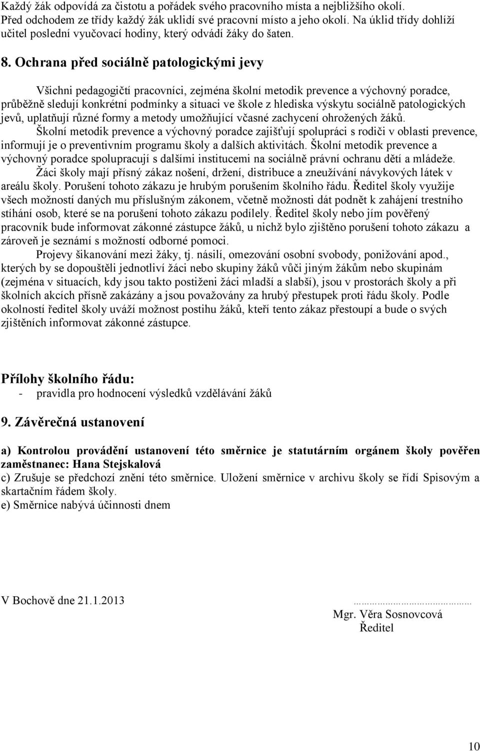 Ochrana před sociálně patologickými jevy Všichni pedagogičtí pracovníci, zejména školní metodik prevence a výchovný poradce, průběžně sledují konkrétní podmínky a situaci ve škole z hlediska výskytu