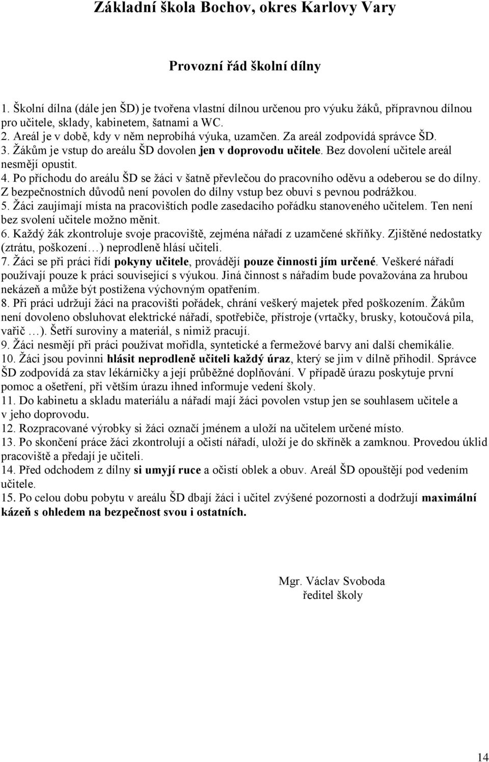 Za areál zodpovídá správce ŠD. 3. Žákům je vstup do areálu ŠD dovolen jen v doprovodu učitele. Bez dovolení učitele areál nesmějí opustit. 4.