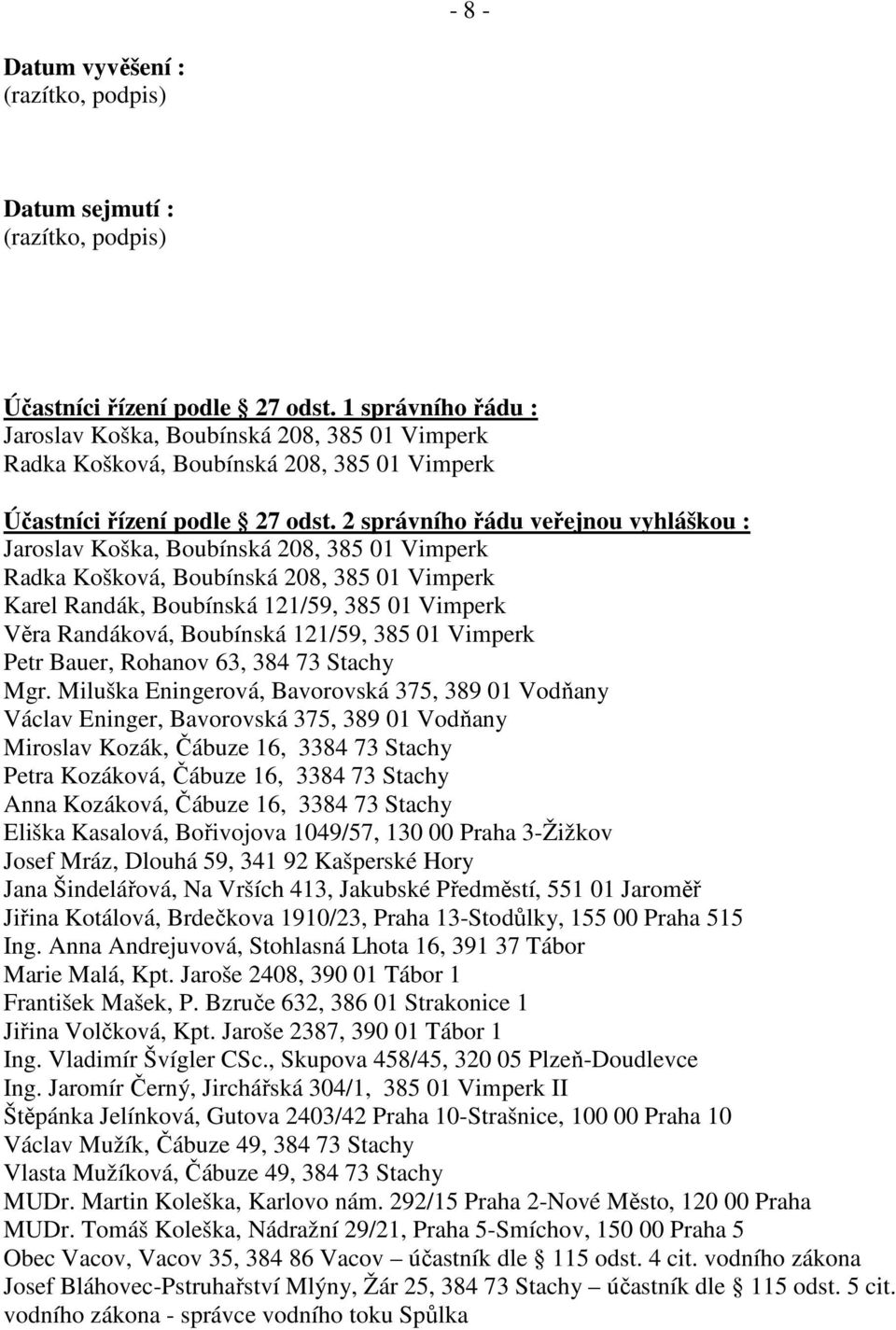 2 správního řádu veřejnou vyhláškou : Jaroslav Koška, Boubínská 208, 385 01 Vimperk Radka Košková, Boubínská 208, 385 01 Vimperk Karel Randák, Boubínská 121/59, 385 01 Vimperk Věra Randáková,