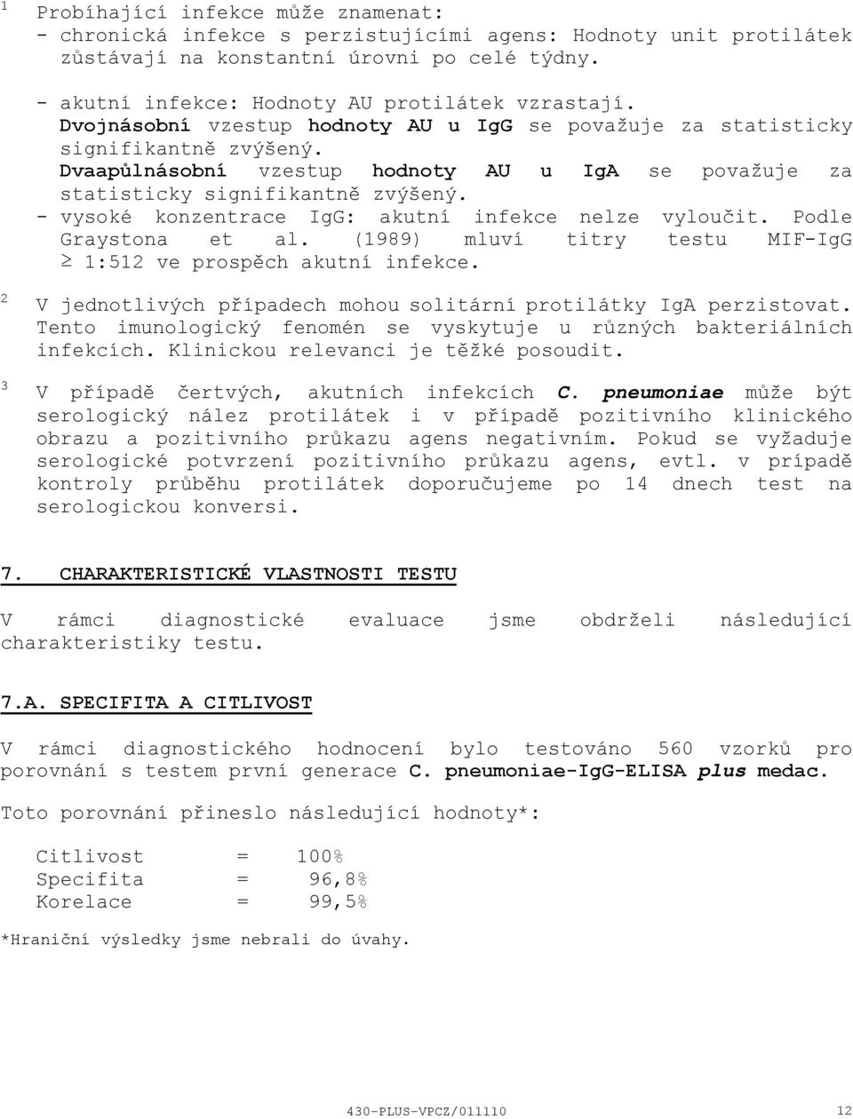 vysoké konzentrace IgG: akutní infekce nelze vyloučit. Podle Graystona et al. (1989) mluví titry testu MIFIgG 1:512 ve prospěch akutní infekce.