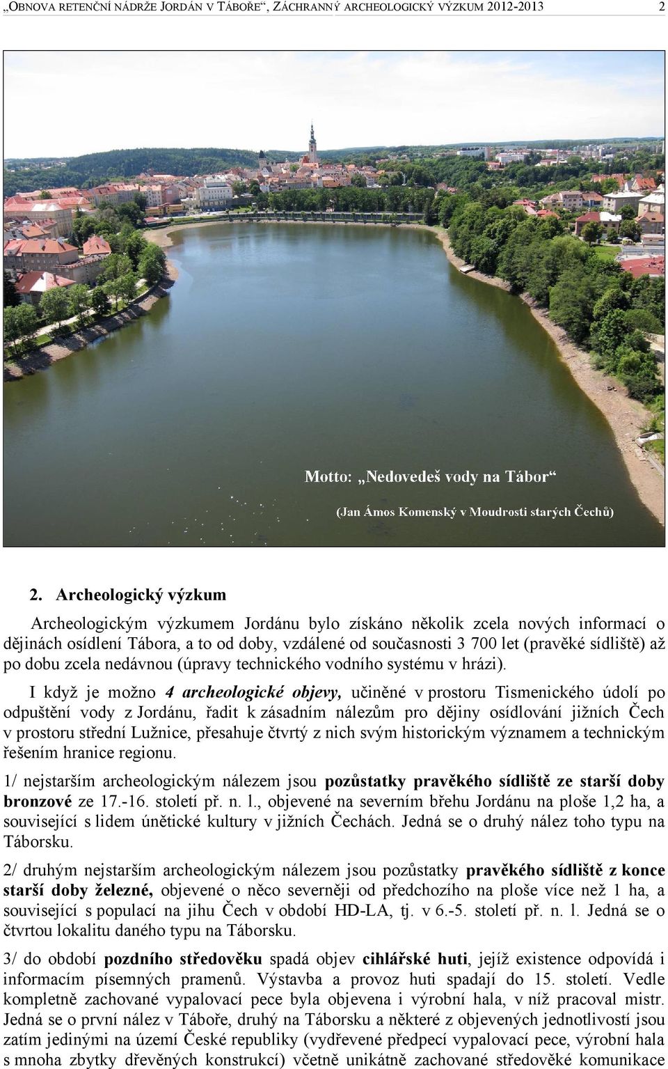 I když je možno 4 archeologické objevy, učiněné v prostoru Tismenického údolí po odpuštění vody z Jordánu, řadit k zásadním nálezům pro dějiny osídlování jižních Čech v prostoru střední Lužnice,