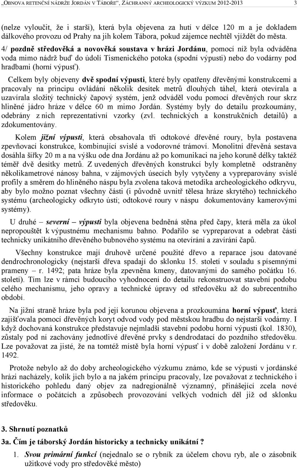 Celkem byly objeveny dvě spodní výpusti, které byly opatřeny dřevěnými konstrukcemi a pracovaly na principu ovládání několik desítek metrů dlouhých táhel, která otevírala a uzavírala složitý