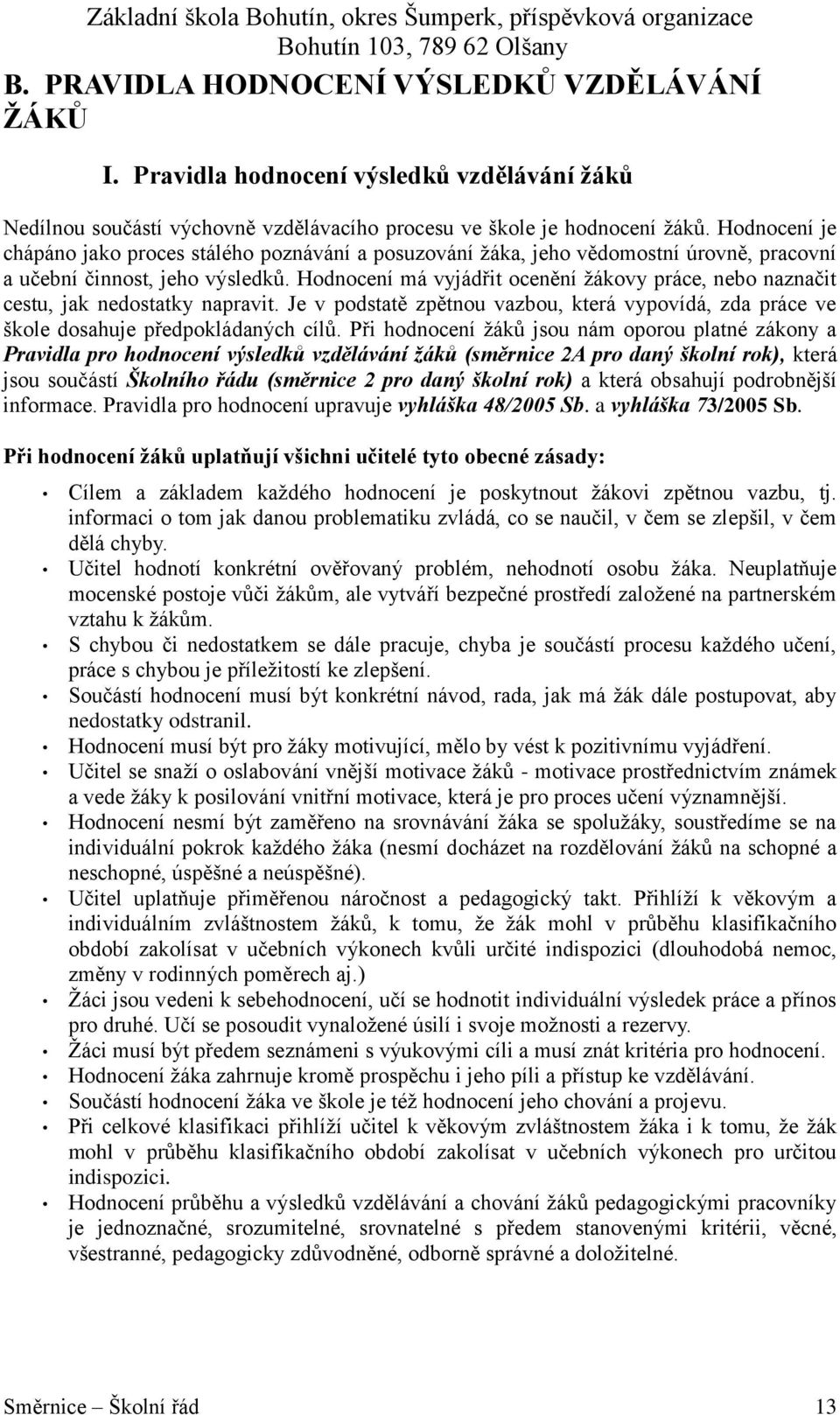 Hodnocení má vyjádřit ocenění ţákovy práce, nebo naznačit cestu, jak nedostatky napravit. Je v podstatě zpětnou vazbou, která vypovídá, zda práce ve škole dosahuje předpokládaných cílů.