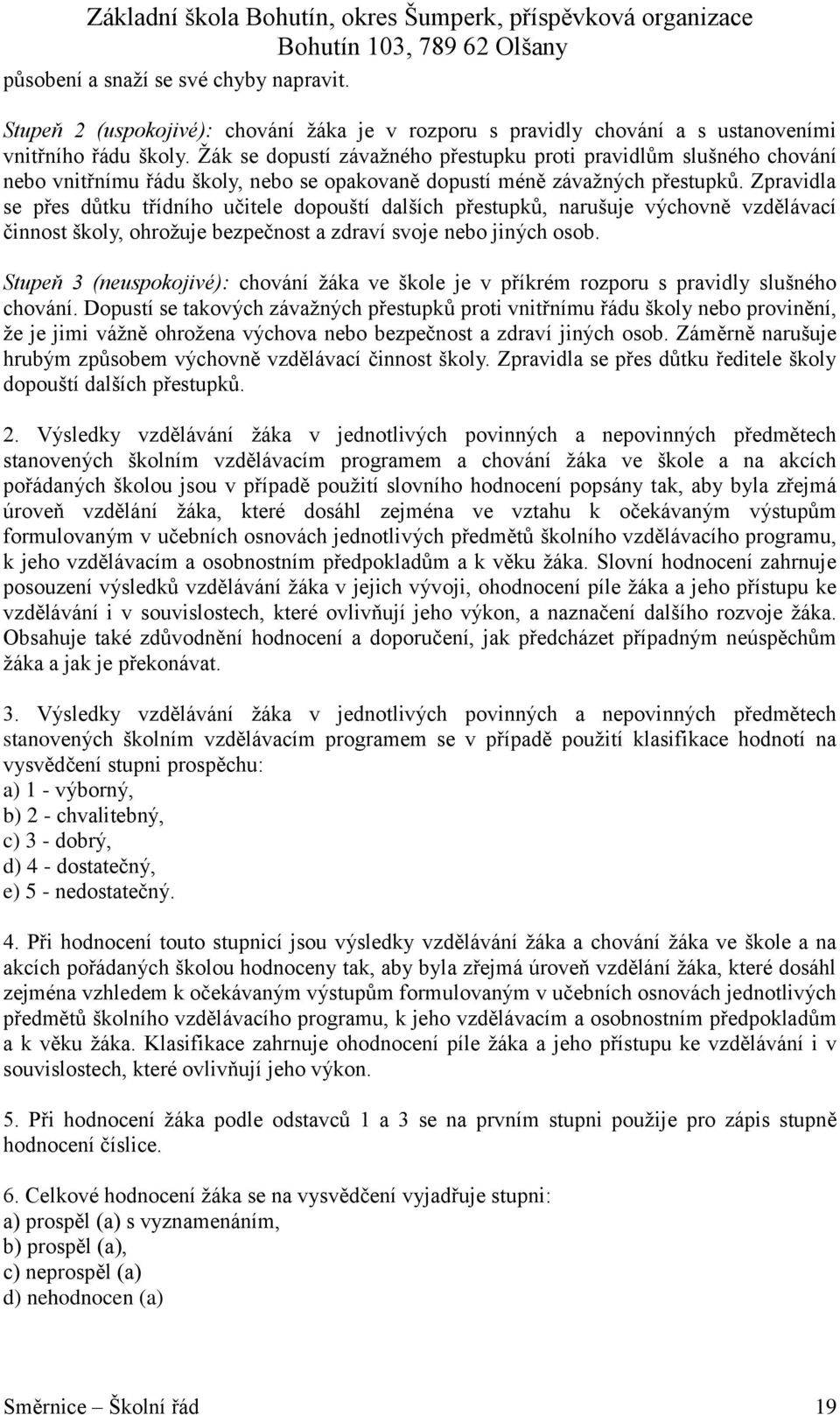 Zpravidla se přes důtku třídního učitele dopouští dalších přestupků, narušuje výchovně vzdělávací činnost školy, ohroţuje bezpečnost a zdraví svoje nebo jiných osob.