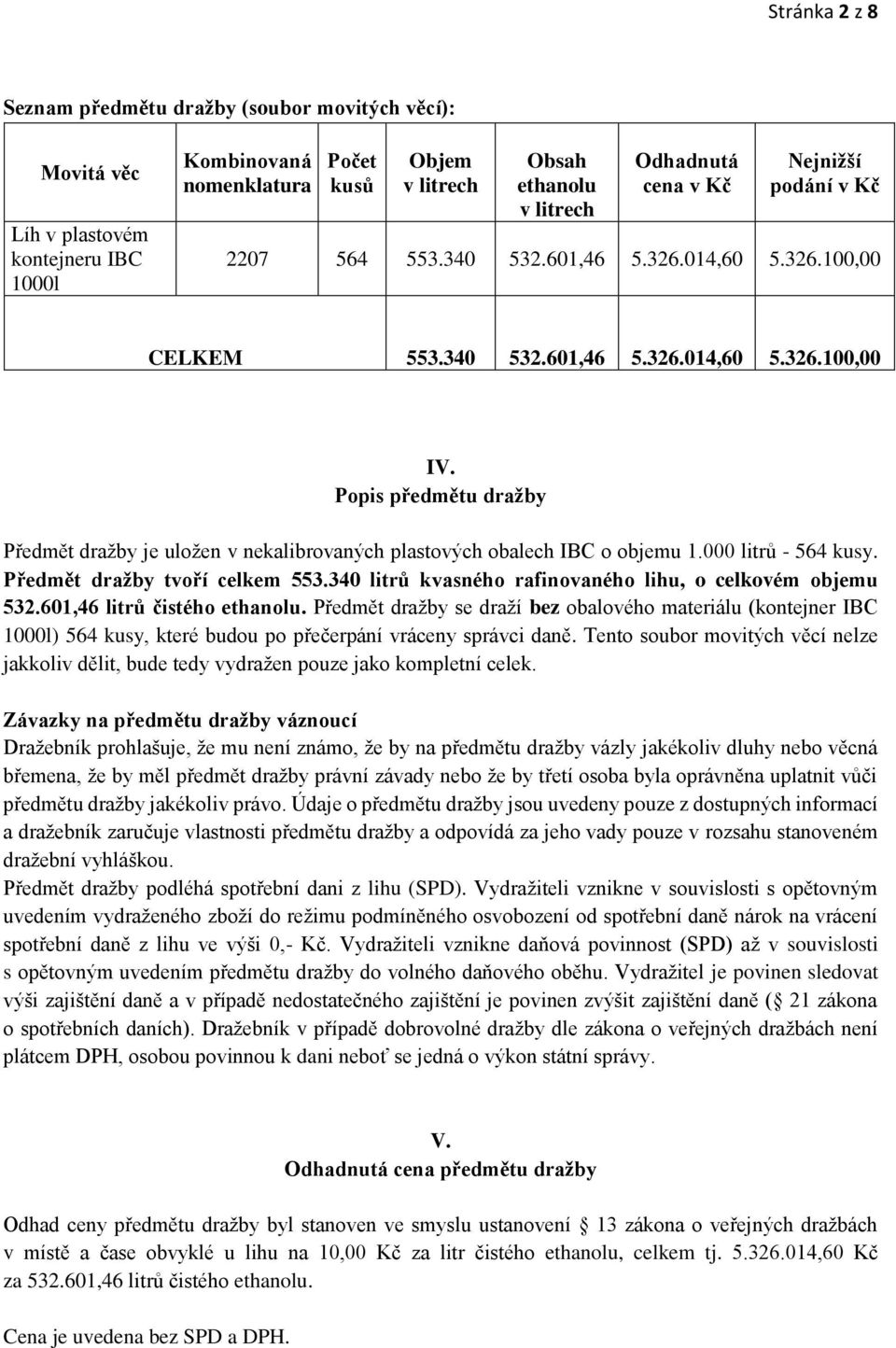 Popis předmětu dražby Předmět dražby je uložen v nekalibrovaných plastových obalech IBC o objemu 1.000 litrů - 564 kusy. Předmět dražby tvoří celkem 553.