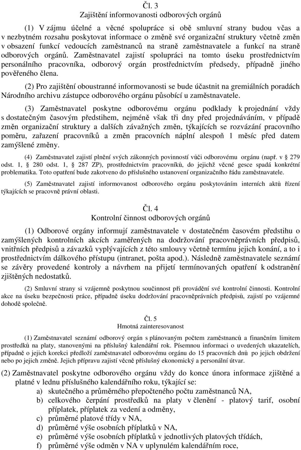 Zaměstnavatel zajistí spolupráci na tomto úseku prostřednictvím personálního pracovníka, odborový orgán prostřednictvím předsedy, případně jiného pověřeného člena.