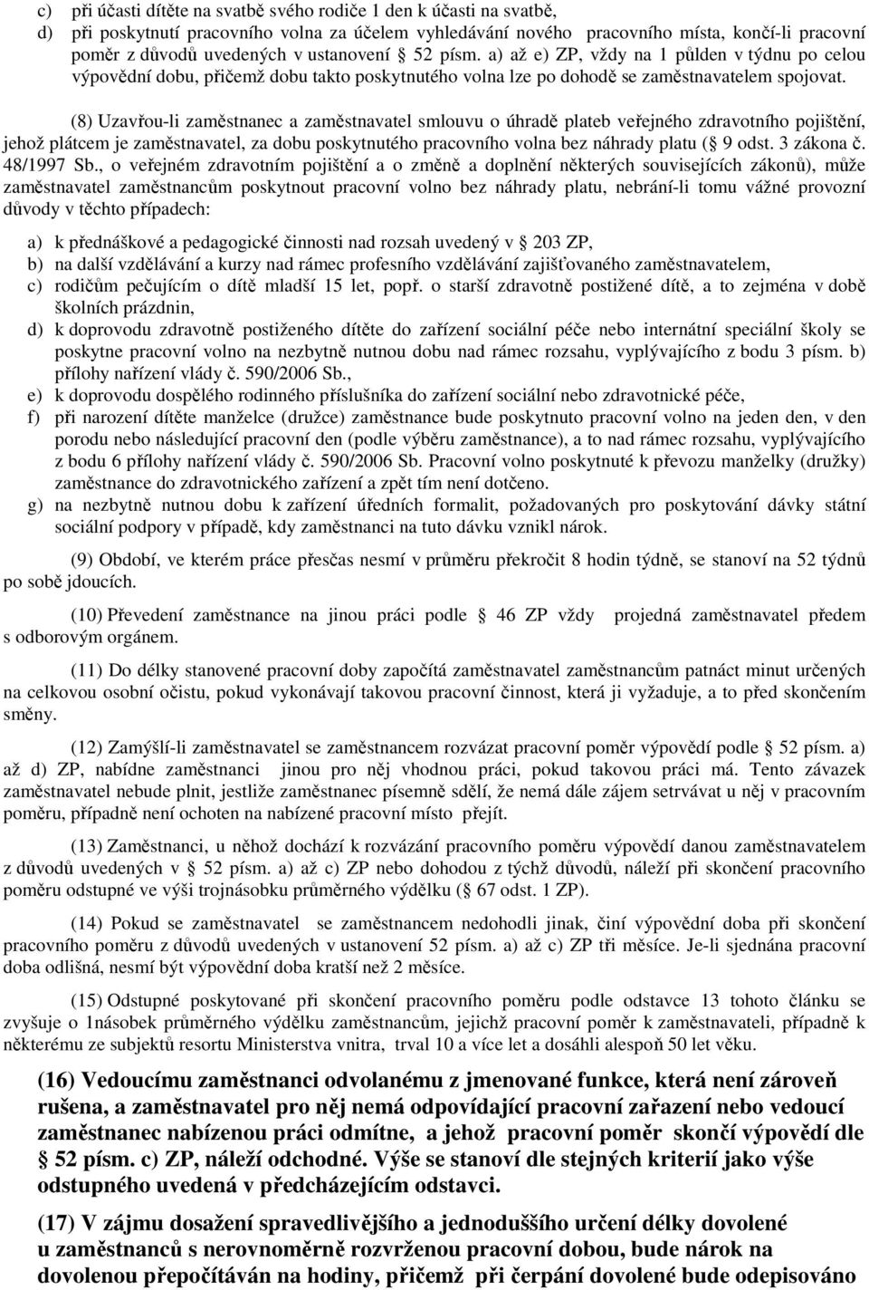 (8) Uzavřou-li zaměstnanec a zaměstnavatel smlouvu o úhradě plateb veřejného zdravotního pojištění, jehož plátcem je zaměstnavatel, za dobu poskytnutého pracovního volna bez náhrady platu ( 9 odst.