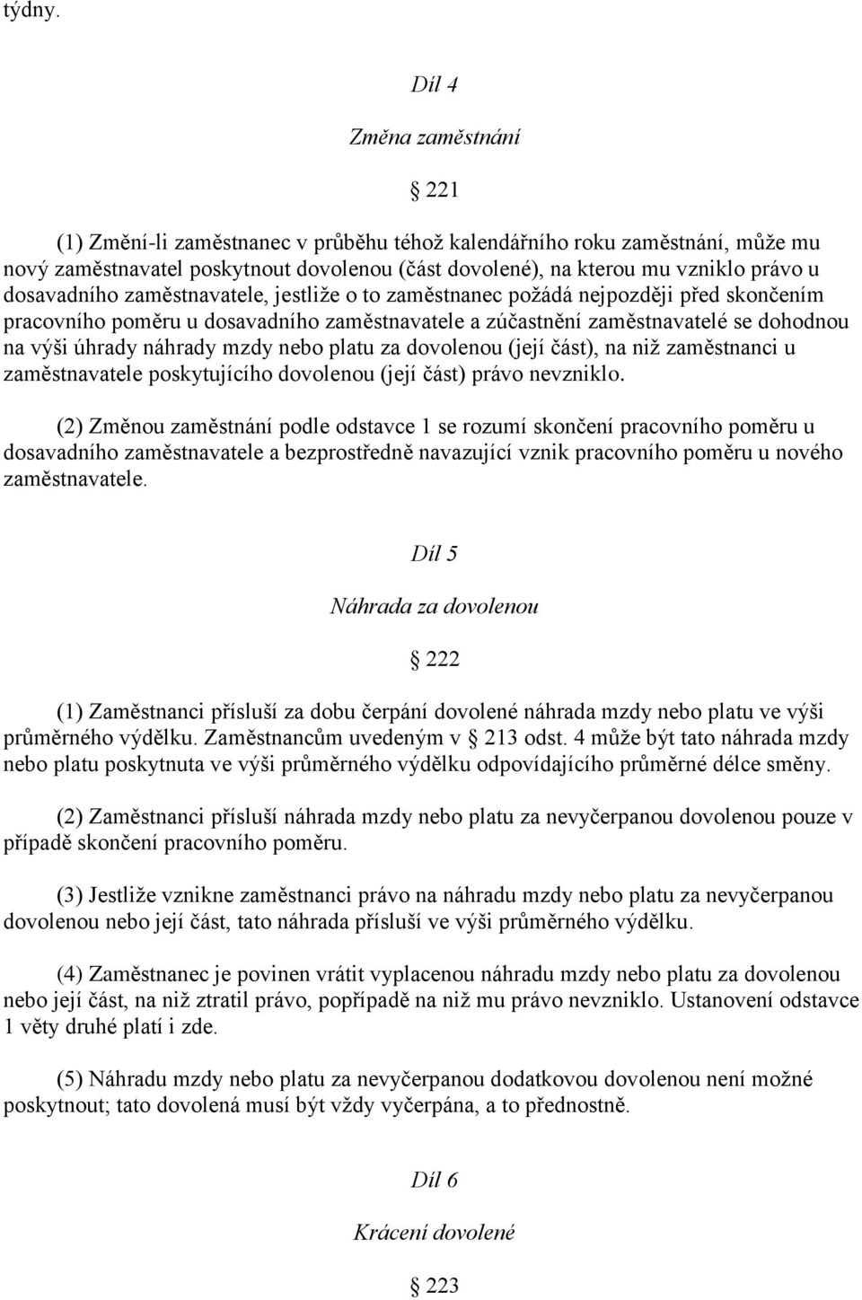 dosavadního zaměstnavatele, jestliže o to zaměstnanec požádá nejpozději před skončením pracovního poměru u dosavadního zaměstnavatele a zúčastnění zaměstnavatelé se dohodnou na výši úhrady náhrady