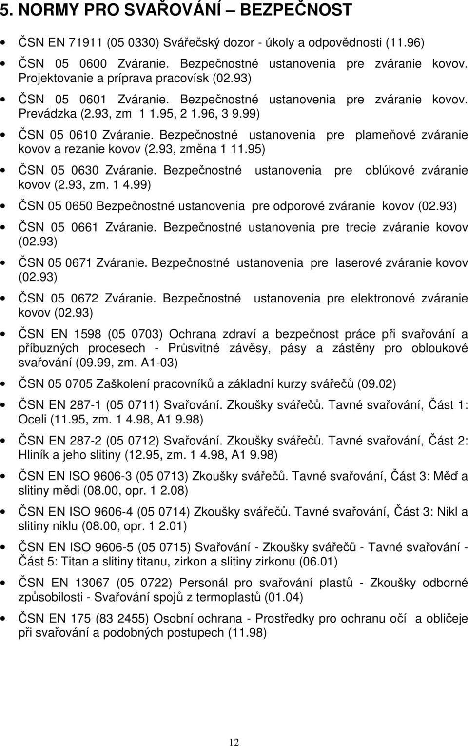 Bezpečnostné ustanovenia pre plameňové zváranie kovov a rezanie kovov (2.93, změna 1 11.95) ČSN 05 0630 Zváranie. Bezpečnostné ustanovenia pre oblúkové zváranie kovov (2.93, zm. 1 4.