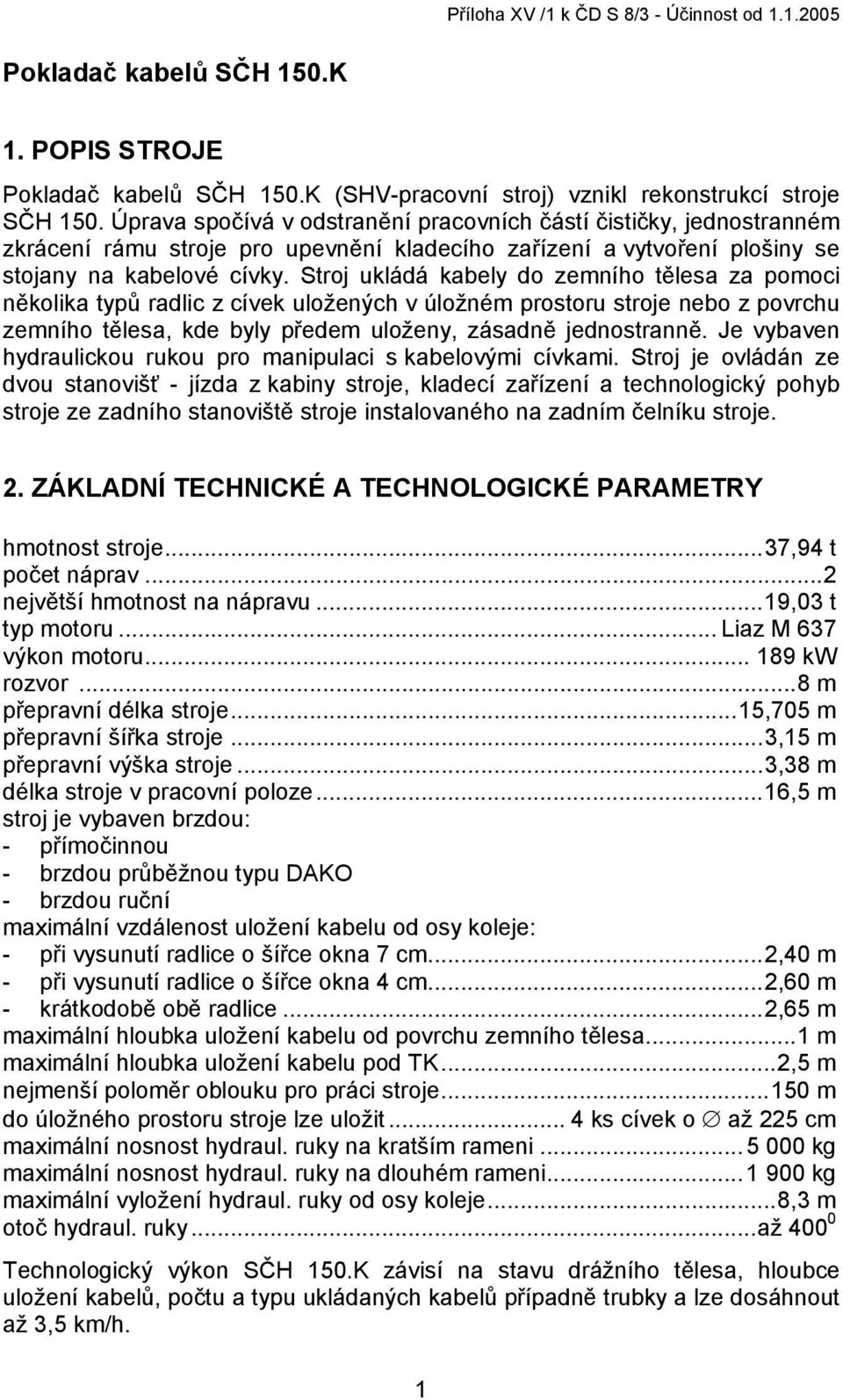 Stroj ukládá kabely do zemního tělesa za pomoci několika typů radlic z cívek uložených v úložném prostoru stroje nebo z povrchu zemního tělesa, kde byly předem uloženy, zásadně jednostranně.