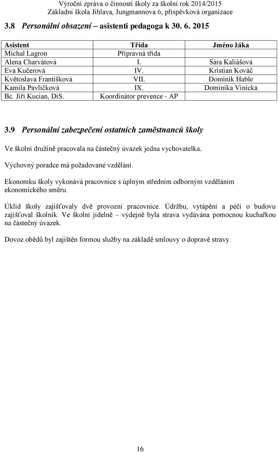 9 Personální zabezpečení ostatních zaměstnanců školy Ve školní družině pracovala na částečný úvazek jedna vychovatelka. Výchovný poradce má požadované vzdělání.