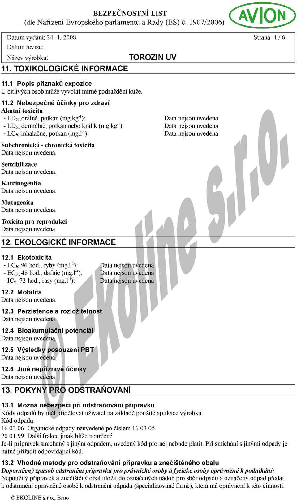 EKOLOGICKÉ INFORMACE 12.1 Ekotoxicita - LC 50, 96 hod., ryby (mg.l -1 ): - EC 50, 48 hod., dafnie (mg.l -1 ): - IC 50, 72 hod., řasy (mg.l -1 ): 12.2 Mobilita 12.3 Perzistence a rozložitelnost 12.