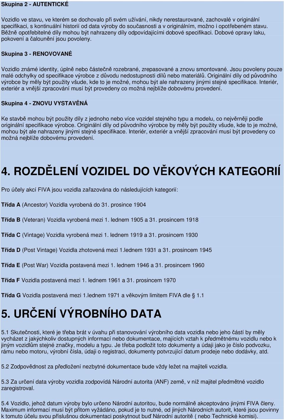 Skupina 3 - RENOVOVANÉ Vozidlo známé identity, úplně nebo částečně rozebrané, zrepasované a znovu smontované.