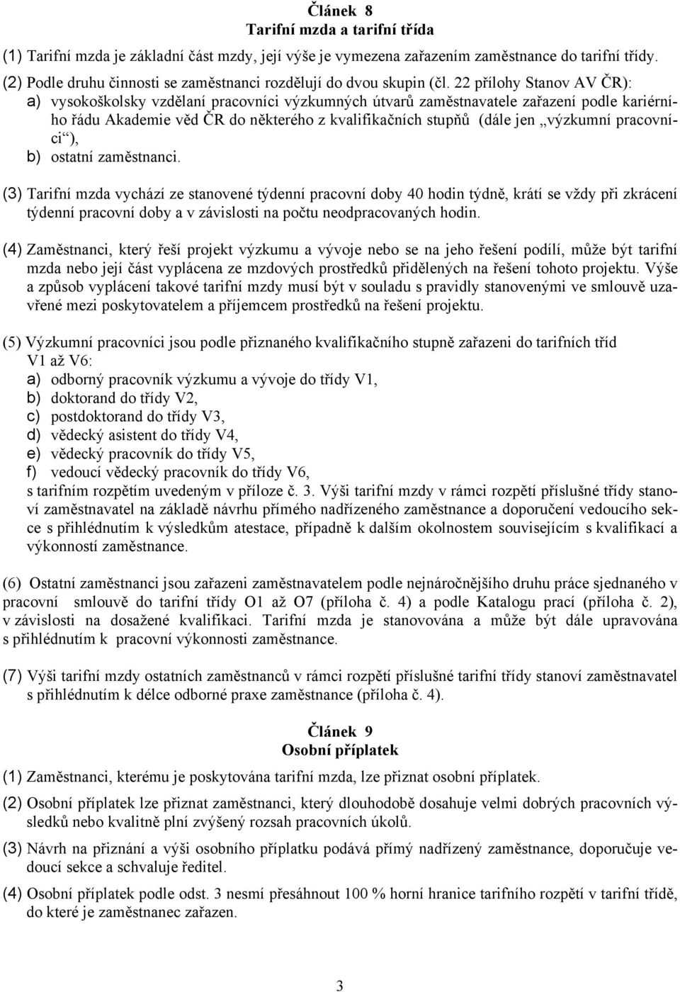 22 přílohy Stanov AV ČR): a) vysokoškolsky vzdělaní pracovníci výzkumných útvarů zaměstnavatele zařazení podle kariérního řádu Akademie věd ČR do některého z kvalifikačních stupňů (dále jen výzkumní