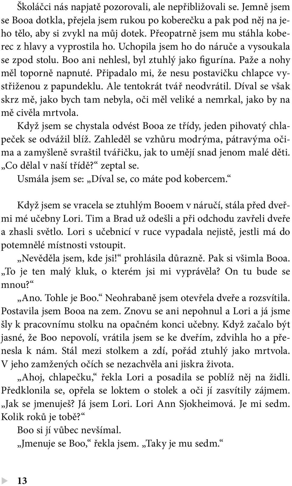 Připadalo mi, že nesu postavičku chlapce vystřiženou z papundeklu. Ale tentokrát tvář neodvrátil. Díval se však skrz mě, jako bych tam nebyla, oči měl veliké a nemrkal, jako by na mě civěla mrtvola.