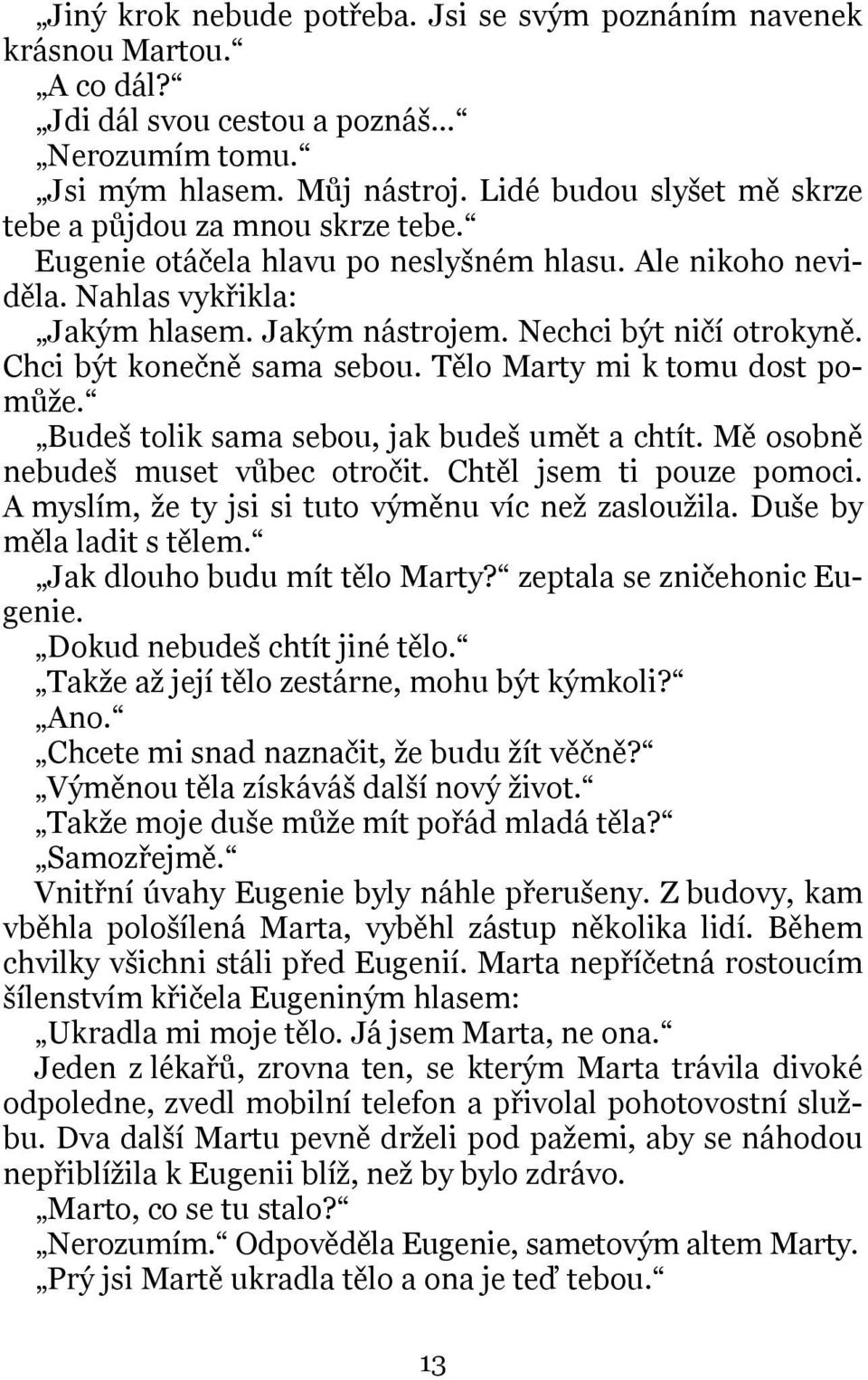 Chci být konečně sama sebou. Tělo Marty mi k tomu dost pomůže. Budeš tolik sama sebou, jak budeš umět a chtít. Mě osobně nebudeš muset vůbec otročit. Chtěl jsem ti pouze pomoci.