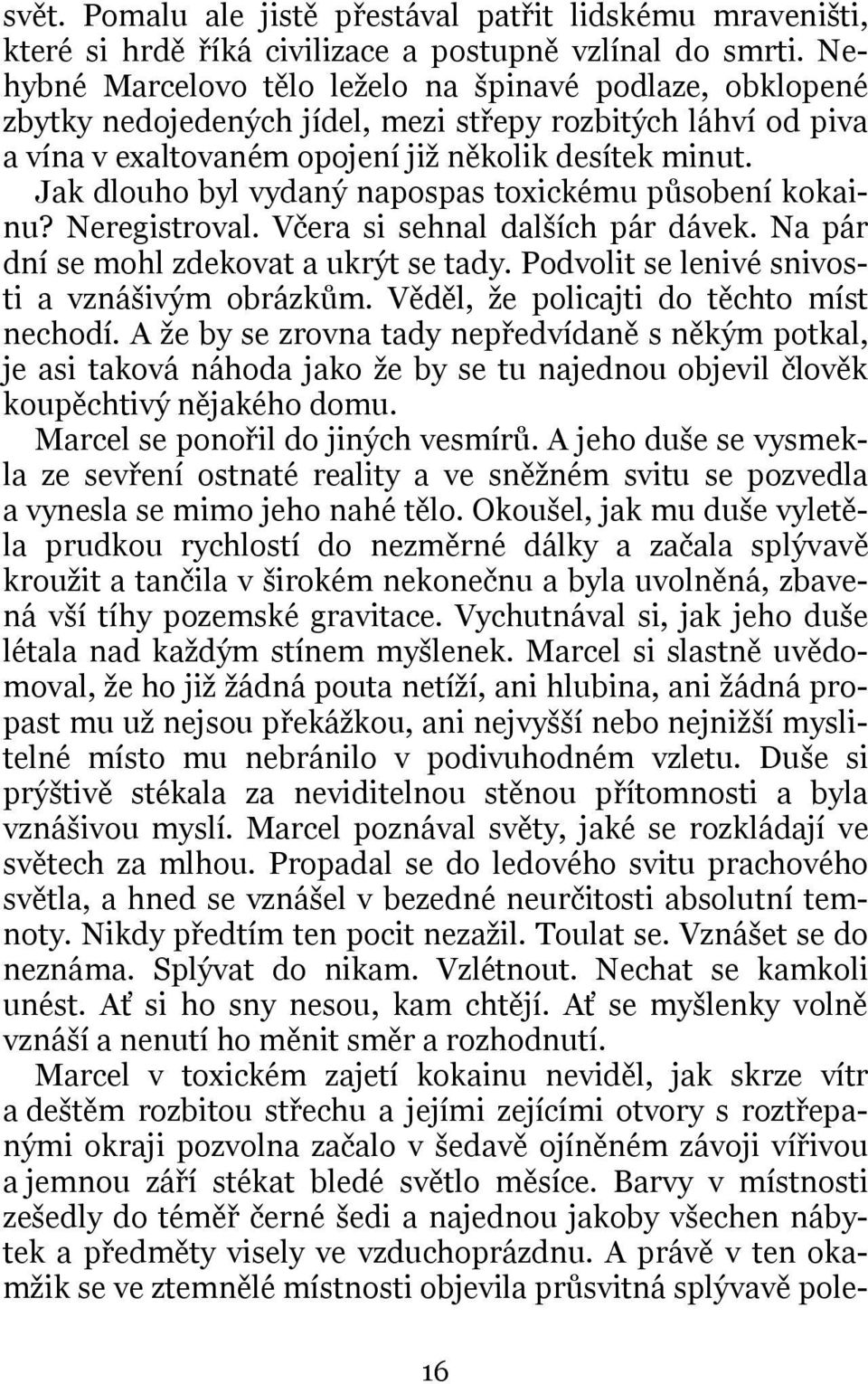 Jak dlouho byl vydaný napospas toxickému působení kokainu? Neregistroval. Včera si sehnal dalších pár dávek. Na pár dní se mohl zdekovat a ukrýt se tady.