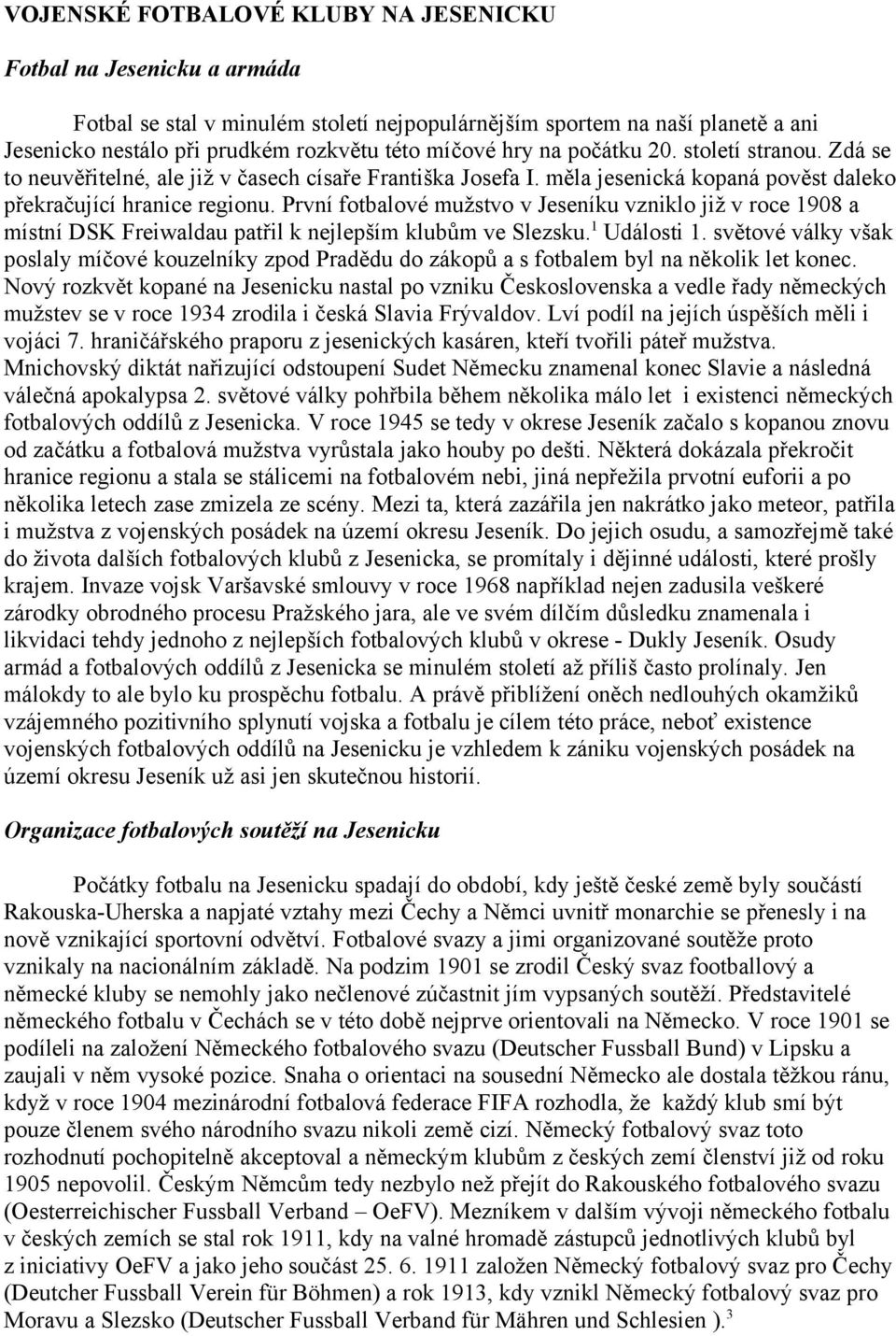 První fotbalové mužstvo v Jeseníku vzniklo již v roce 1908 a místní DSK Freiwaldau patřil k nejlepším klubům ve Slezsku. 1 Události 1.