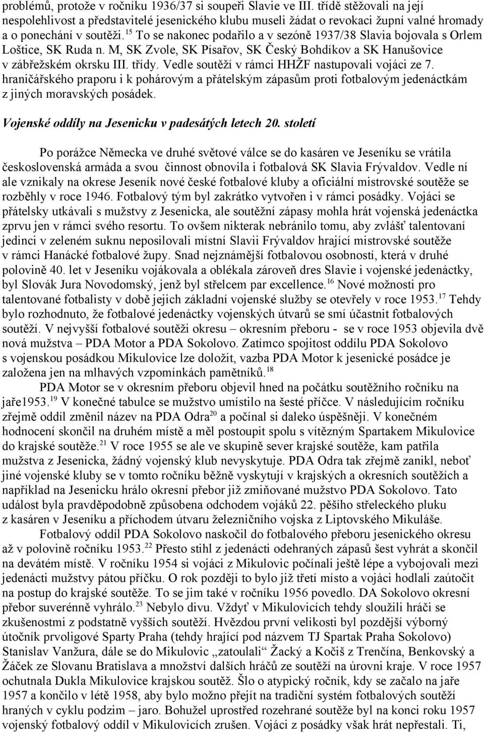 15 To se nakonec podařilo a v sezóně 1937/38 Slavia bojovala s Orlem Loštice, SK Ruda n. M, SK Zvole, SK Písařov, SK Český Bohdíkov a SK Hanušovice v zábřežském okrsku III. třídy.