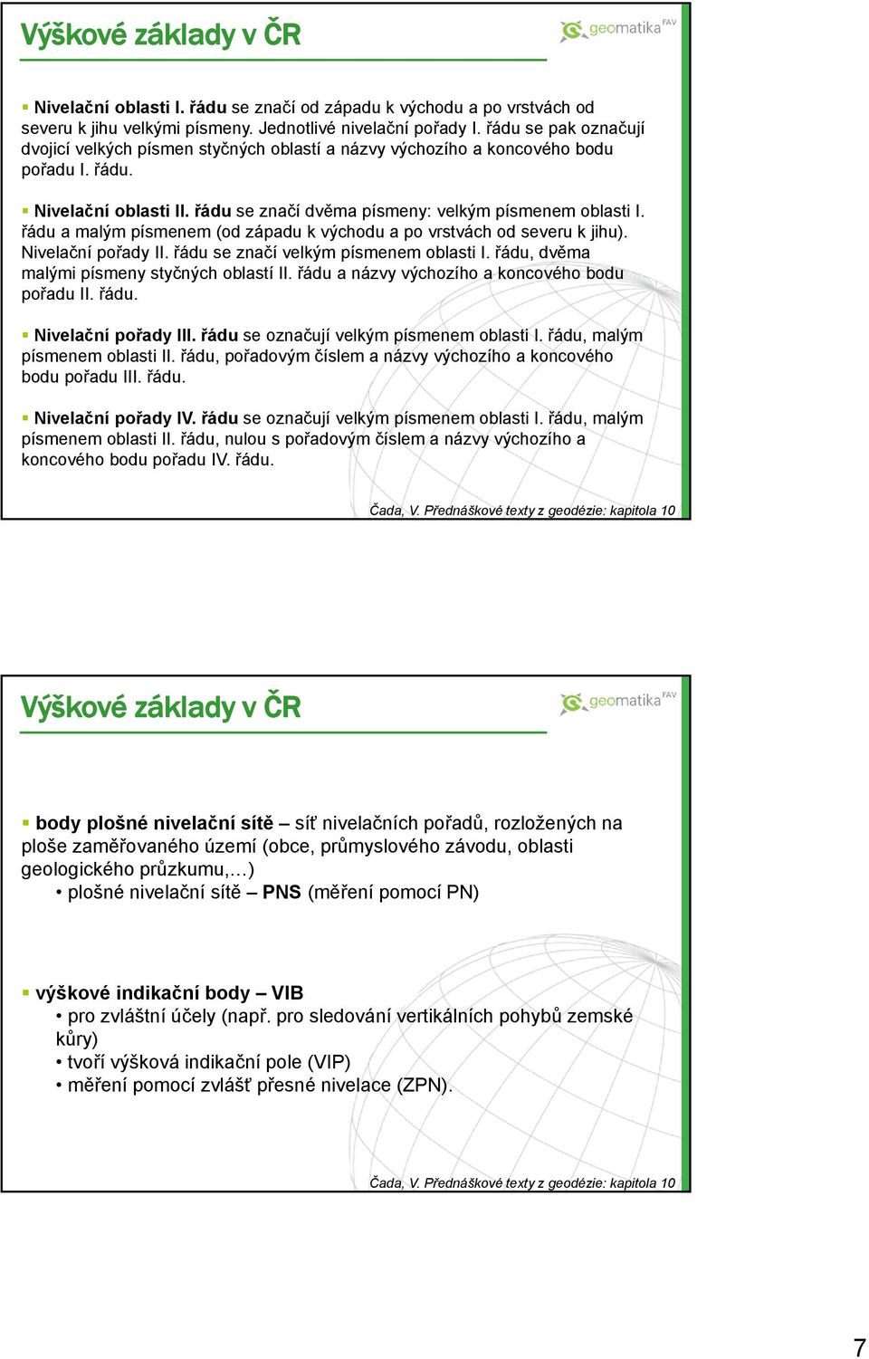 řádu a malým písmenem (od západu k východu a po vrstvách od severu k jihu). Nivelační pořady II. řádu se značí velkým písmenem oblasti I. řádu, dvěma malými písmeny styčných oblastí II.