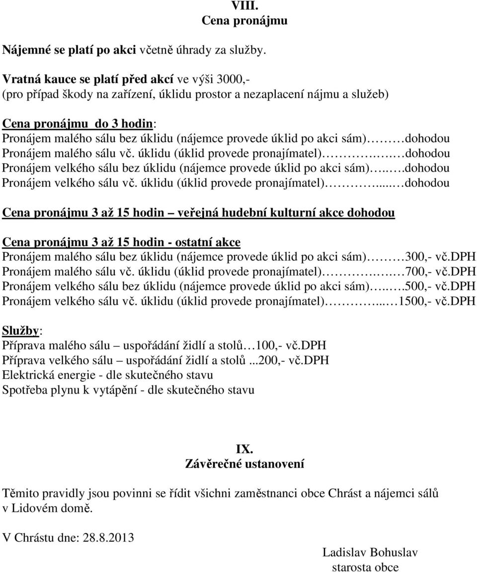 úklid po akci sám) dohodou Pronájem malého sálu vč. úklidu (úklid provede pronajímatel).. dohodou Pronájem velkého sálu bez úklidu (nájemce provede úklid po akci sám)...dohodou Pronájem velkého sálu vč.