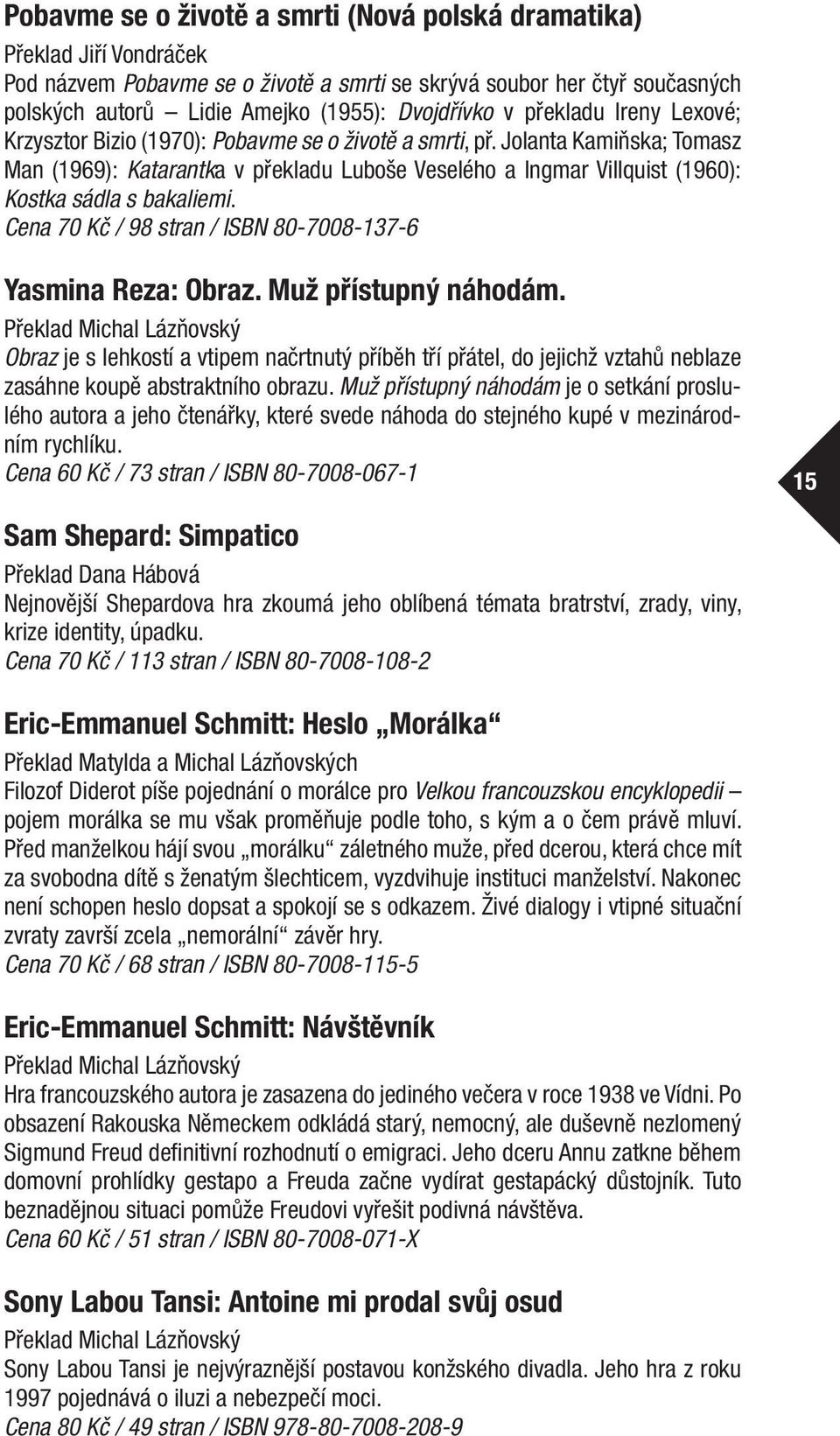 Jolanta Kamiňska; Tomasz Man (1969): Katarantka v překladu Luboše Veselého a Ingmar Villquist (1960): Kostka sádla s bakaliemi. Cena 70 Kč / 98 stran / ISBN 80-7008-137-6 Yasmina Reza: Obraz.