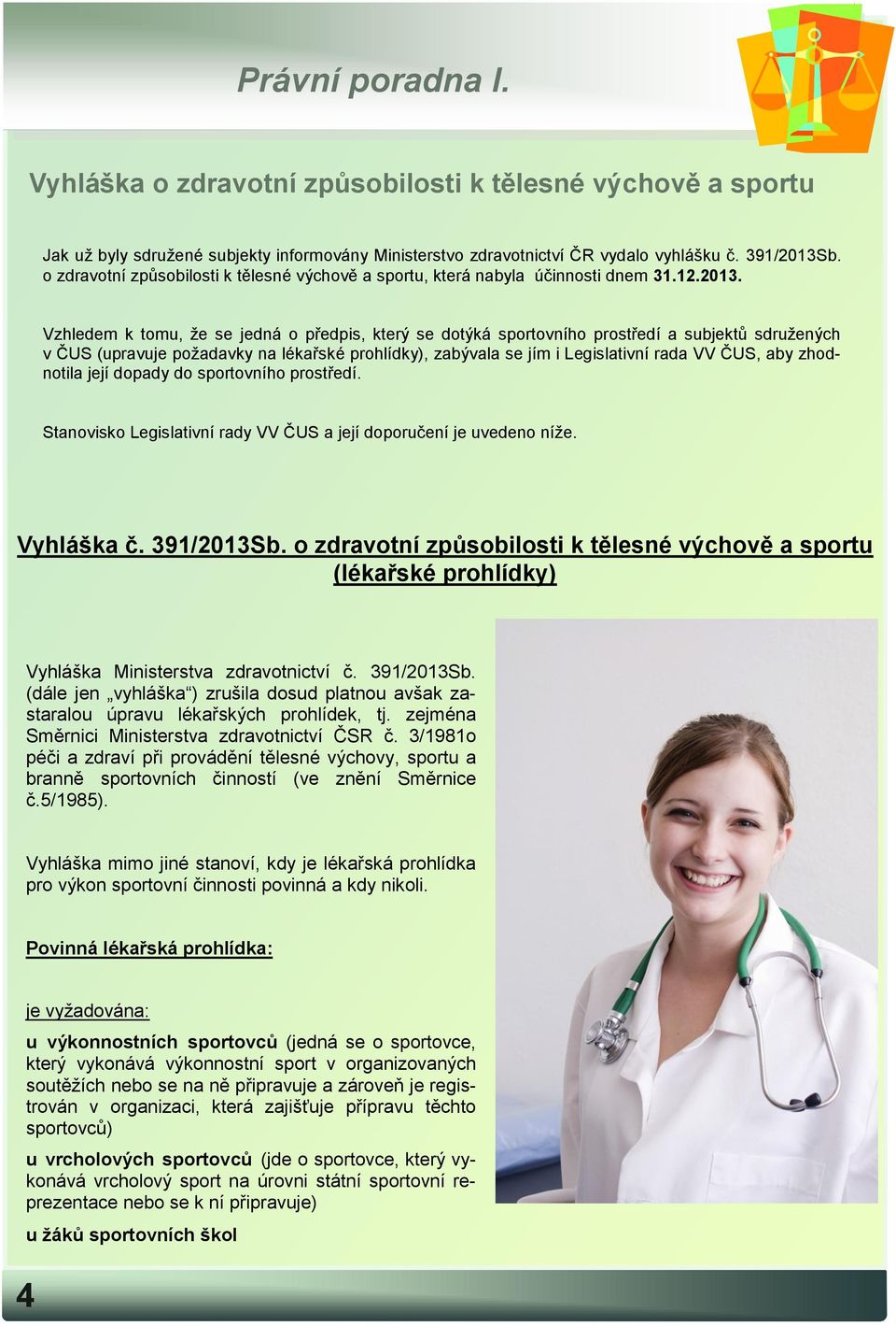 Vzhledem k tomu, že se jedná o předpis, který se dotýká sportovního prostředí a subjektů sdružených v ČUS (upravuje požadavky na lékařské prohlídky), zabývala se jím i Legislativní rada VV ČUS, aby