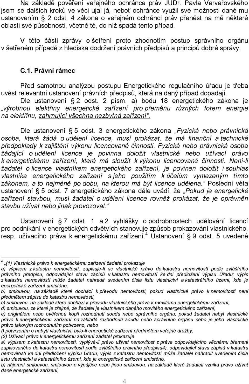 V této části zprávy o šetření proto zhodnotím postup správního orgánu v šetřeném případě z hlediska dodržení právních předpisů a principů dobré správy. C.1.