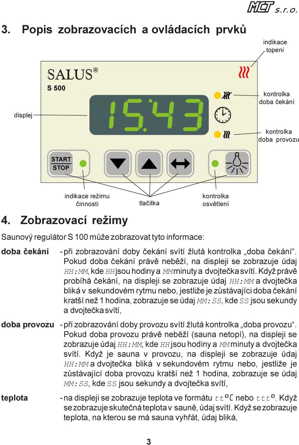 Pokud doba èekání právì nebìží, na displeji se zobrazuje údaj HH:MM, kde HH jsou hodiny a MM minuty a dvojteèka svítí.