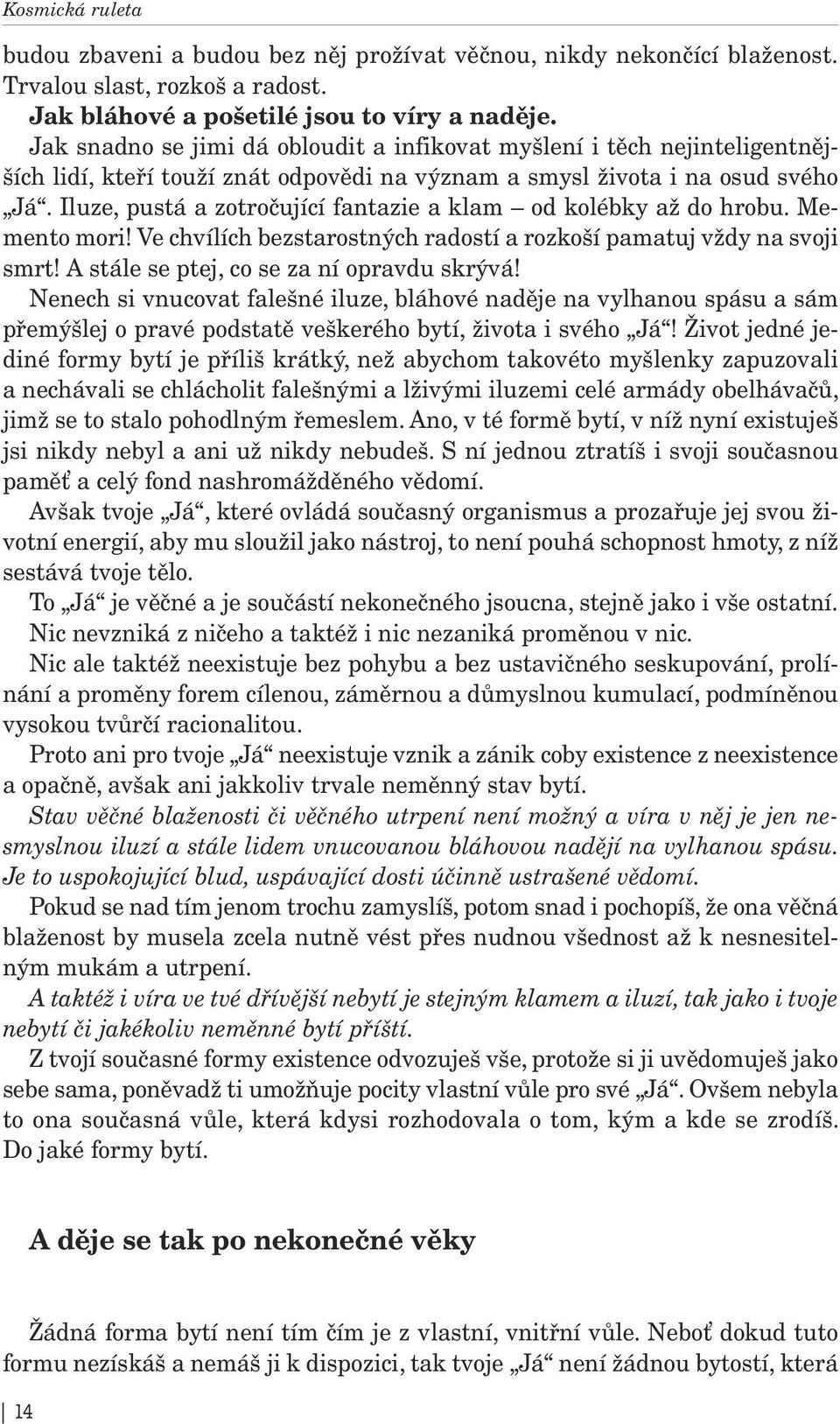 Iluze, pustá a zotročující fantazie a klam od kolébky až do hrobu. Memento mori! Ve chvílích bezstarostných radostí a rozkoší pamatuj vždy na svoji smrt! A stále se ptej, co se za ní opravdu skrývá!