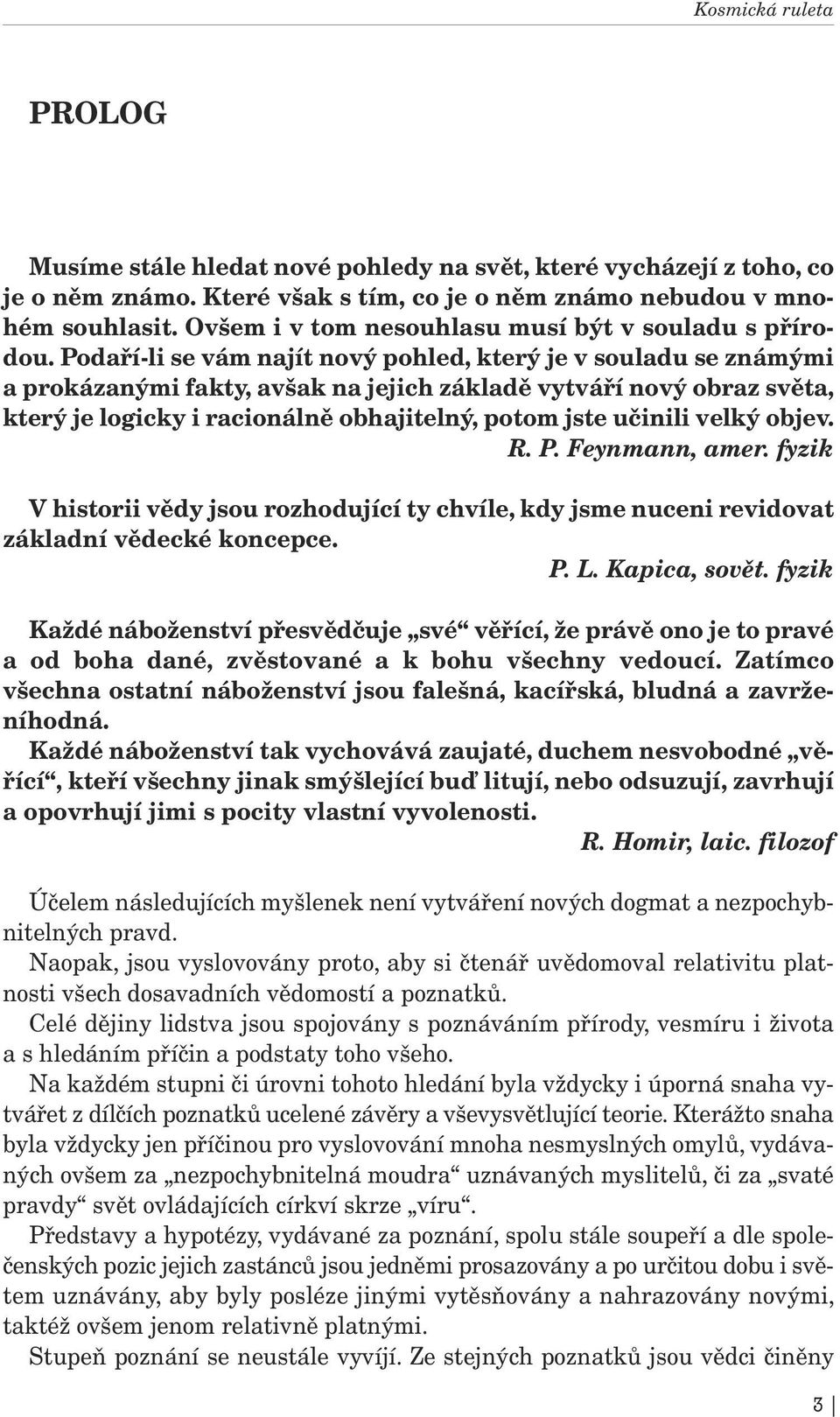 Podaří-li se vám najít nový pohled, který je v souladu se známými a prokázanými fakty, avšak na jejich základě vytváří nový obraz světa, který je logicky i racionálně obhajitelný, potom jste učinili