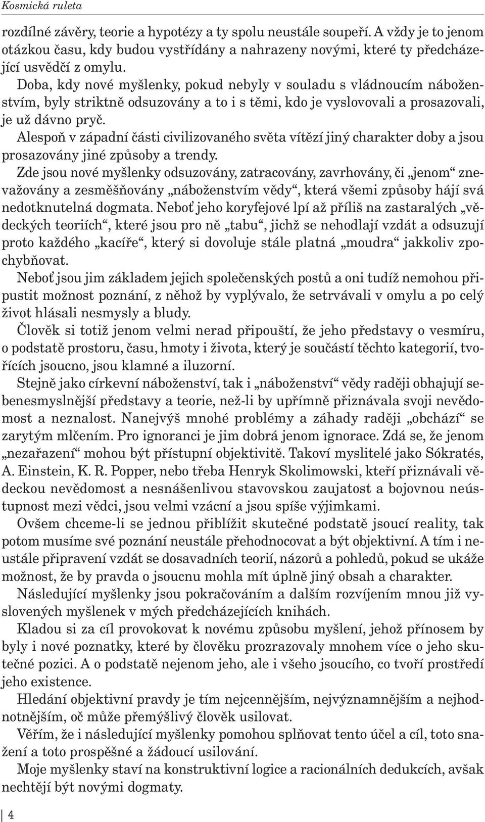 Alespoň v západní části civilizovaného světa vítězí jiný charakter doby a jsou prosazovány jiné způsoby a trendy.