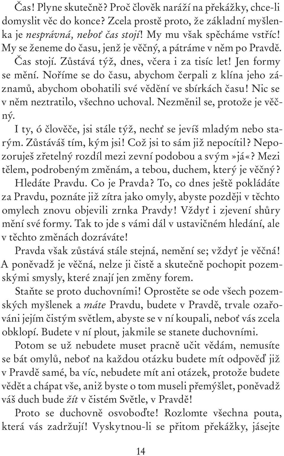 Noříme se do času, abychom čerpali z klína jeho záznamů, abychom obohatili své vědění ve sbírkách času! Nic se v něm neztratilo, všechno uchoval. Nezměnil se, protože je věčný.