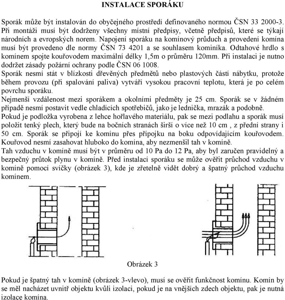 Napojení sporáku na komínový průduch a provedení komína musí být provedeno dle normy ČSN 73 4201 a se souhlasem kominíka.