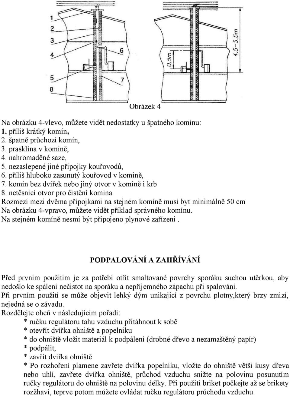 netěsnící otvor pro čistění komína Rozmezí mezi dvěma přípojkami na stejném komíně musí byt minimálně 50 cm Na obrázku 4-vpravo, můžete vidět příklad správného komínu.