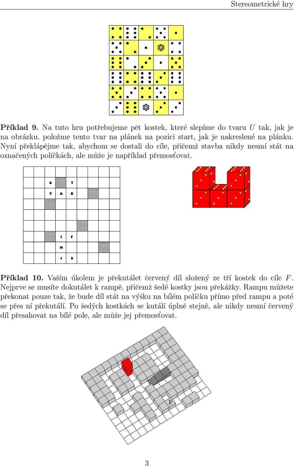 Vaším úkolem je překutálet červený díl složený ze tří kostek do cíle F. Nejprve se musíte dokutálet k rampě, přičemž šedé kostky jsou překážky.