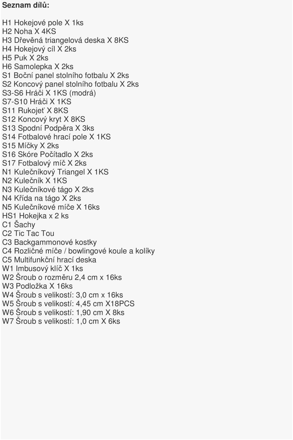 Počítadlo X 2ks S17 Fotbalový míč X 2ks N1 Kulečníkový Triangel X 1KS N2 Kulečník X 1KS N3 Kulečníkové tágo X 2ks N4 Křída na tágo X 2ks N5 Kulečníkové míče X 16ks HS1 Hokejka x 2 ks C1 Šachy C2 Tic