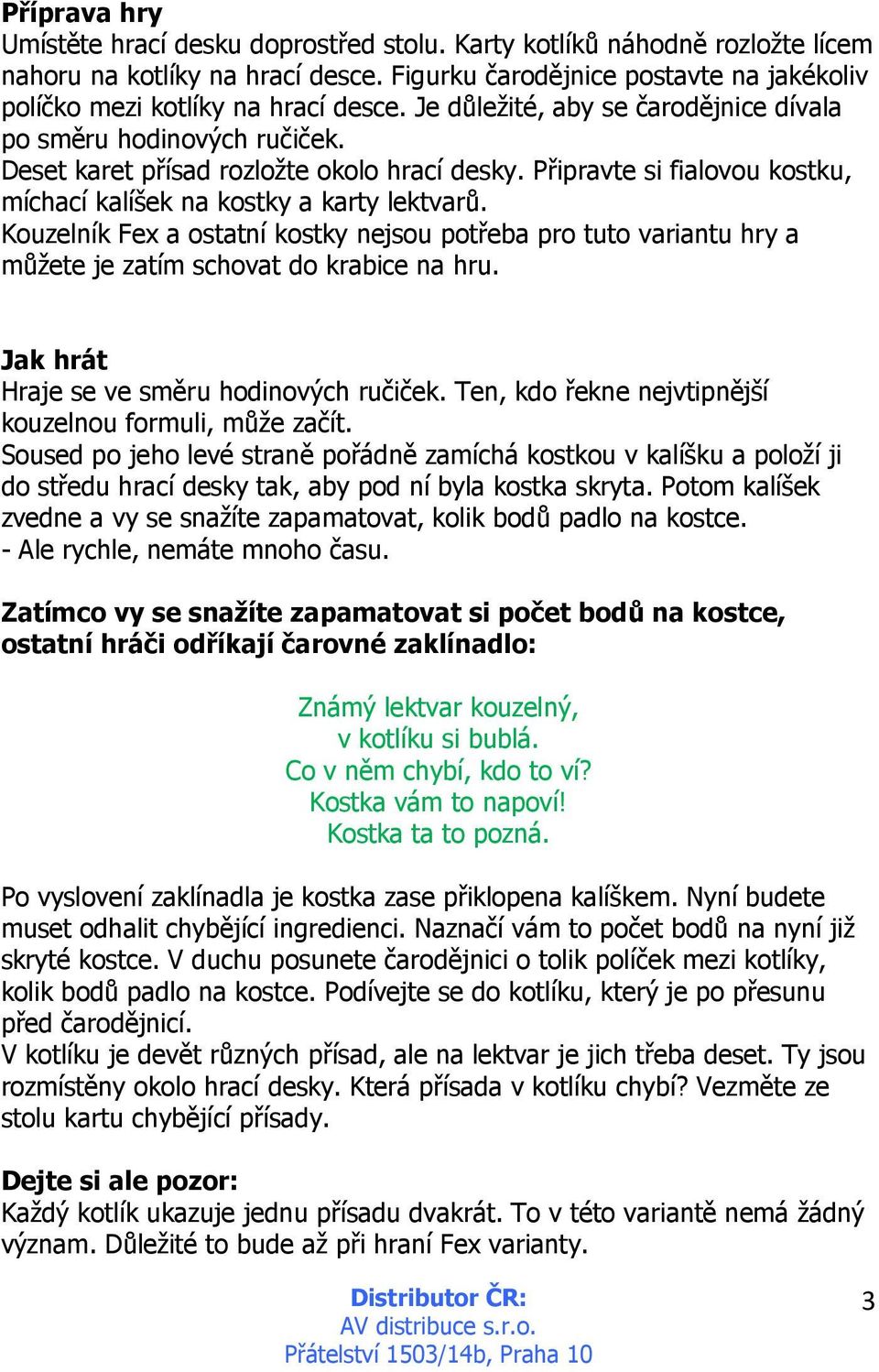 Připravte si fialovou kostku, míchací kalíšek na kostky a karty lektvarů. Kouzelník Fex a ostatní kostky nejsou potřeba pro tuto variantu hry a můžete je zatím schovat do krabice na hru.