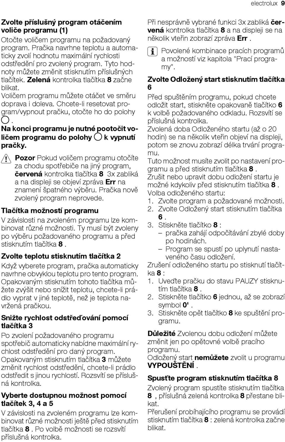 Zelená kontrolka tlačítka 8 začne blikat. Voličem programu můžete otáčet ve směru doprava i doleva. Chcete-li resetovat program/vypnout pračku, otočte ho do polohy.