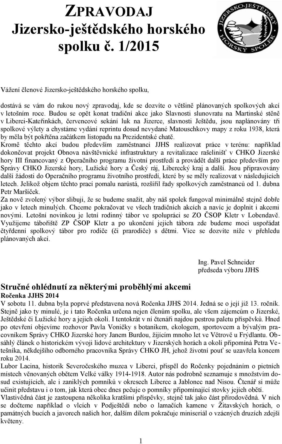 Budou se opět konat tradiční akce jako Slavnosti slunovratu na Martinské stěně v Liberci-Kateřinkách, červencové sekání luk na Jizerce, slavnosti Ještědu, jsou naplánovány tři spolkové výlety a