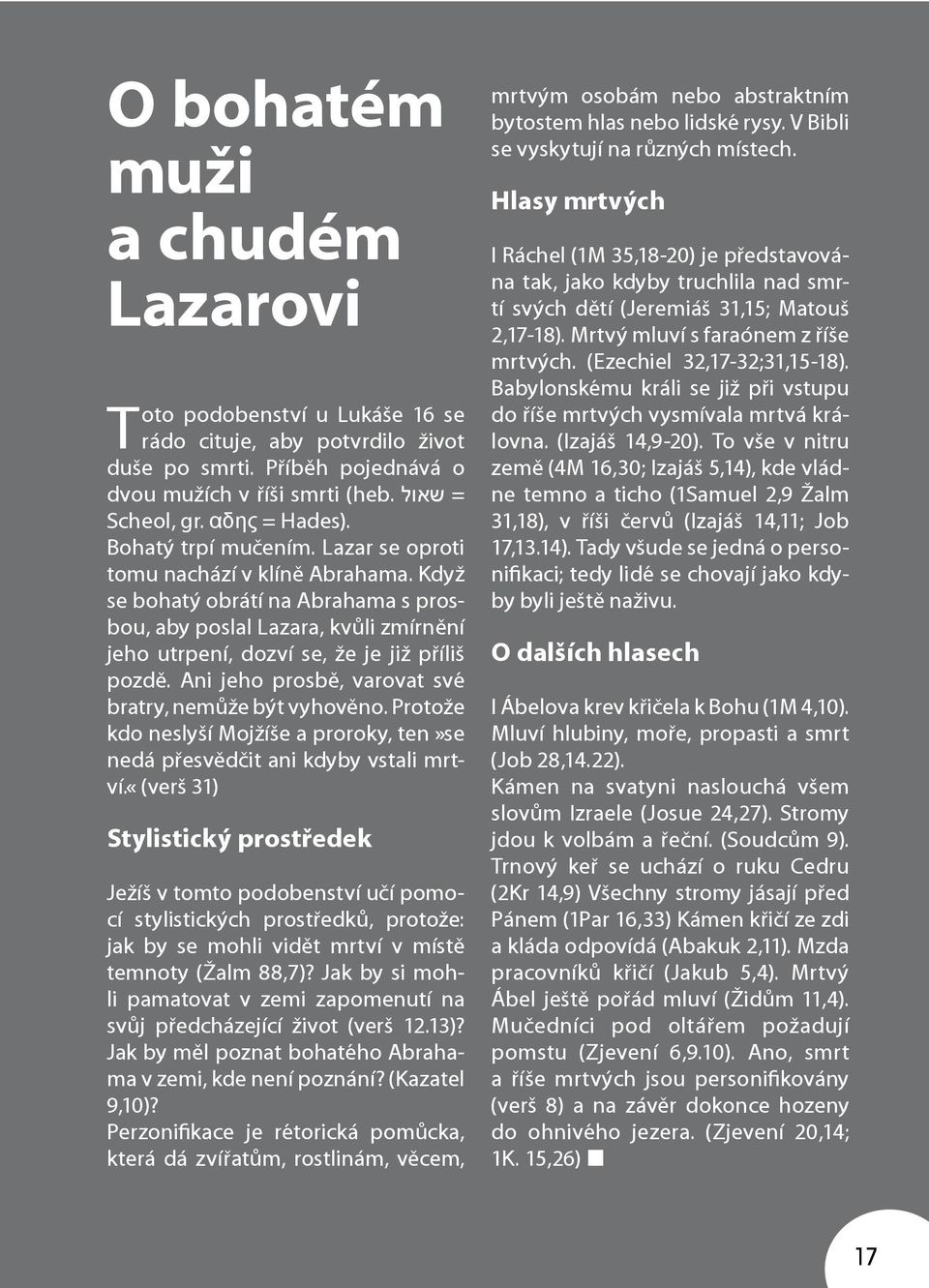 Ani jeho prosbě, varovat své bratry, nemůže být vyhověno. Protože kdo neslyší Mojžíše a proroky, ten»se nedá přesvědčit ani kdyby vstali mrtví.