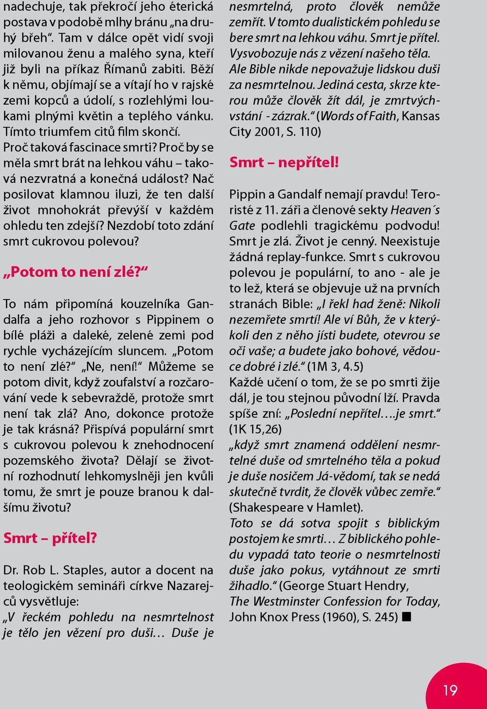 Proč by se měla smrt brát na lehkou váhu taková nezvratná a konečná událost? Nač posilovat klamnou iluzi, že ten další život mnohokrát převýší v každém ohledu ten zdejší?