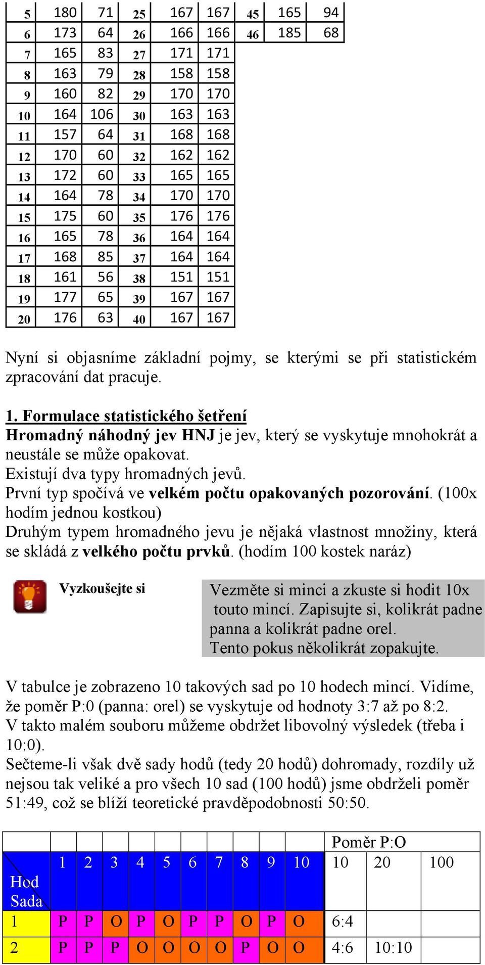 se při statistickém zpracování dat pracuje. 1. Formulace statistického šetření Hromadný náhodný jev HNJ je jev, který se vyskytuje mnohokrát a neustále se může opakovat.