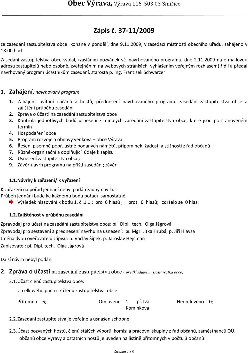 2009 na e-mailovou adresu zastupitelů nebo osobně, zveřejněním na webových stránkách, vyhlášením veřejným rozhlasem) řídil a předal navrhovaný program účastníkům zasedání, starosta p. Ing.