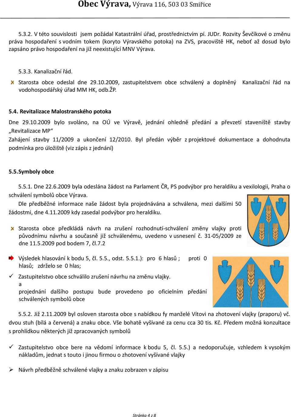 3. Kanalizační řád. Starosta obce odeslal dne 29.10.2009, zastupitelstvem obce schválený a doplněný Kanalizační řád na vodohospodářský úřad MM HK, odb.žp. 5.4.