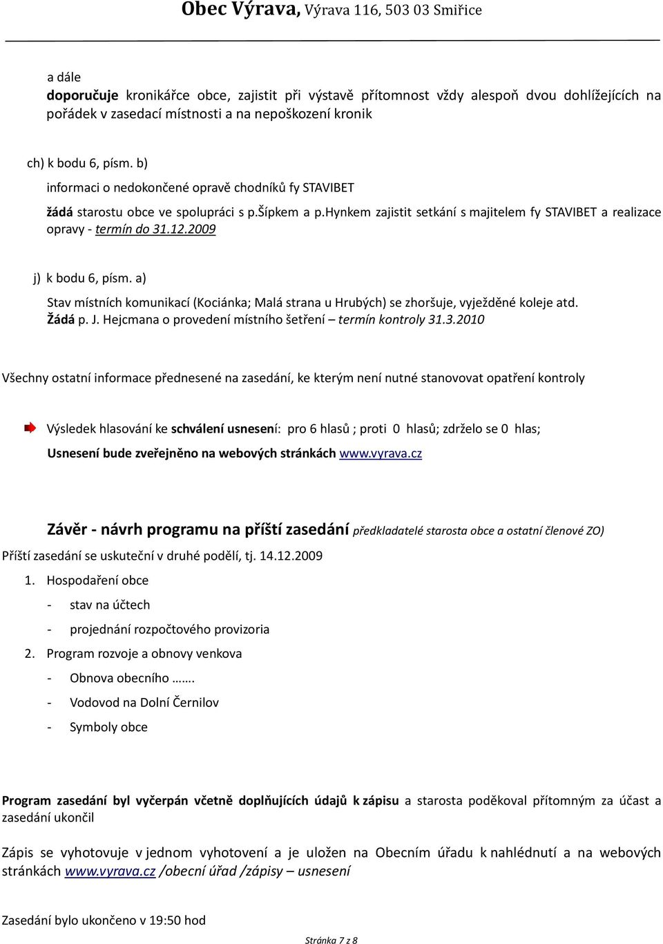 2009 j) k bodu 6, písm. a) Stav místních komunikací (Kociánka; Malá strana u Hrubých) se zhoršuje, vyježděné koleje atd. Žádá p. J. Hejcmana o provedení místního šetření termín kontroly 31