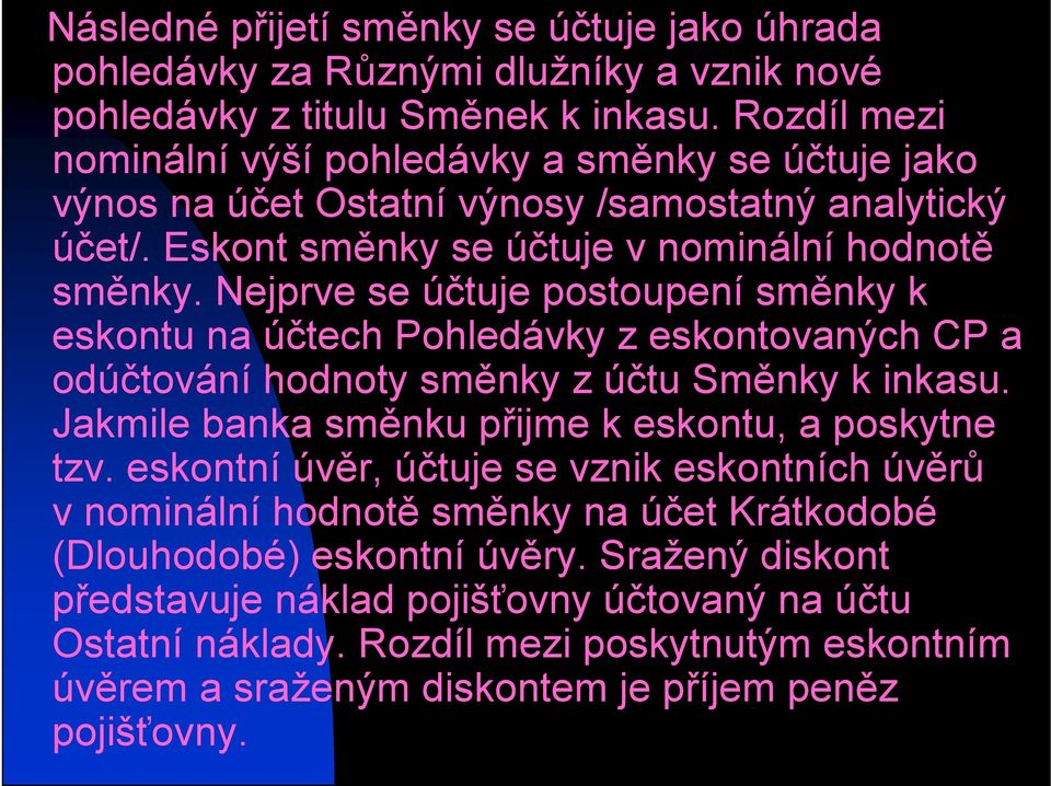 Nejprve se účtuje postoupení směnky k eskontu na účtech Pohledávky z eskontovaných CP a odúčtování hodnoty směnky z účtu Směnky k inkasu. Jakmile banka směnku přijme k eskontu, a poskytne tzv.